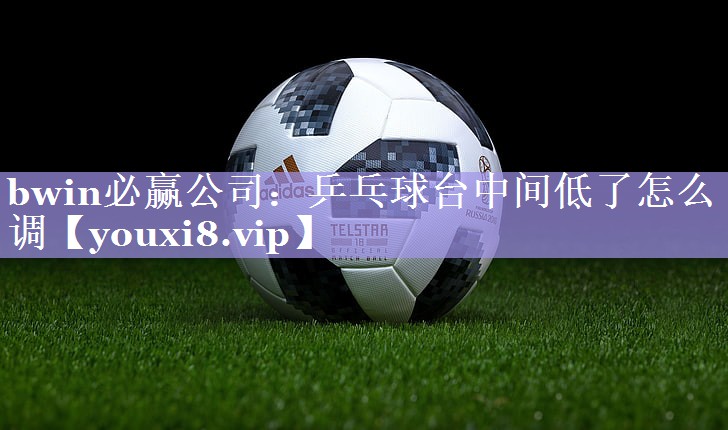 乒乓球台中间低了怎么调